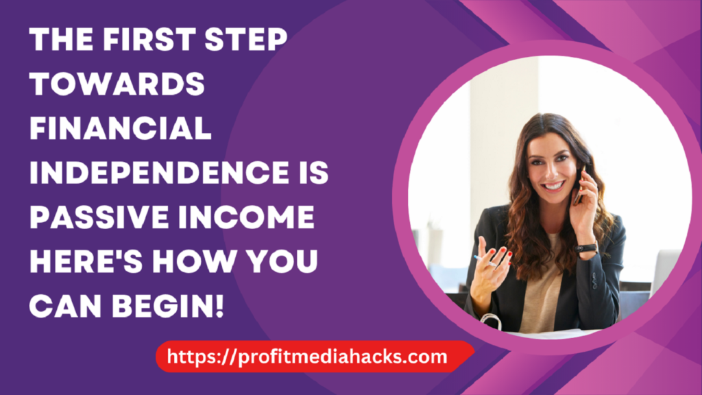 The First Step Towards Financial Independence Is Passive Income Here's How You Can Begin!