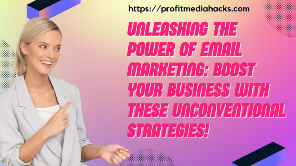 Unleashing the Power of Email Marketing: Boost Your Business with These Unconventional Strategies!
