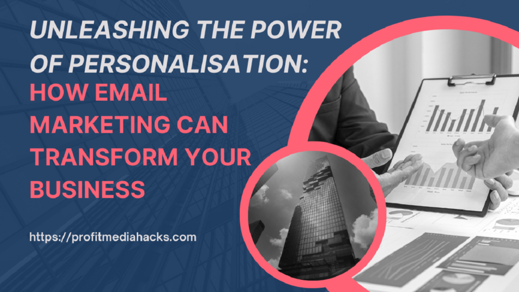 Unleashing the Power of Personalisation: How Email Marketing Can Transform Your Business
