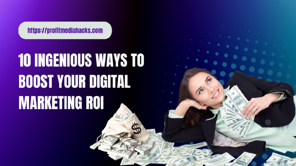 10 Ingenious Ways to Boost Your Digital Marketing ROI