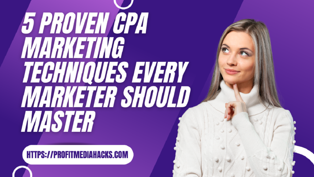 5 Proven CPA Marketing Techniques Every Marketer Should Master