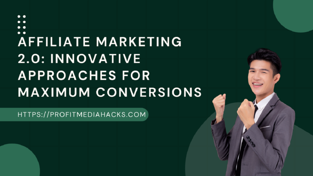 Affiliate Marketing 2.0: Innovative Approaches for Maximum Conversions