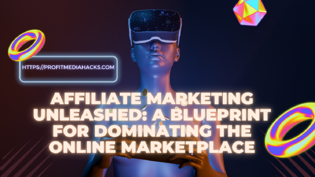 Affiliate Marketing Unleashed: A Blueprint for Dominating the Online Marketplace