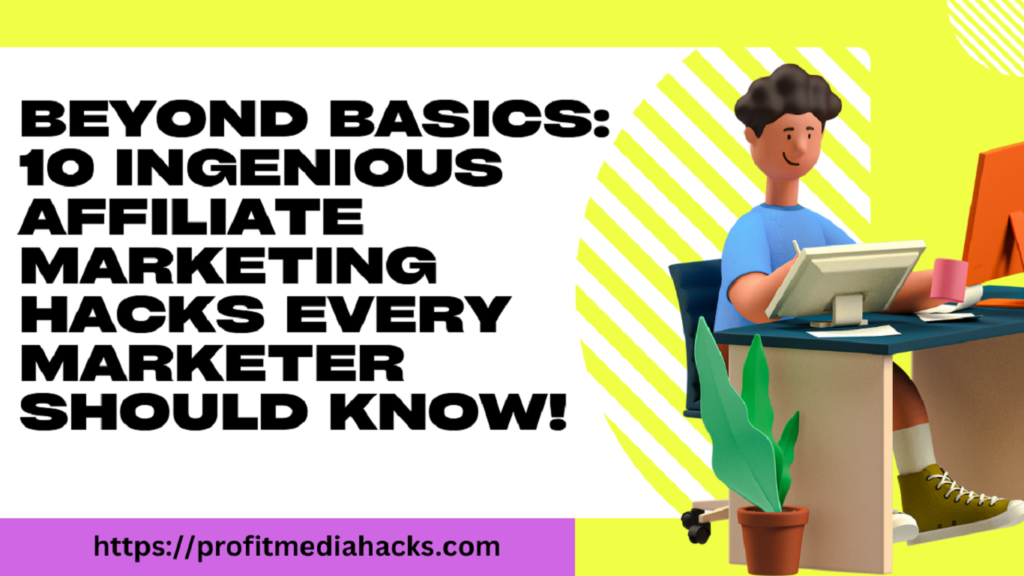 Beyond Basics: 10 Ingenious Affiliate Marketing Hacks Every Marketer Should Know!