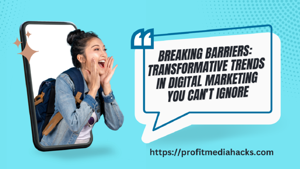 Breaking Barriers: Transformative Trends in Digital Marketing You Can't Ignore