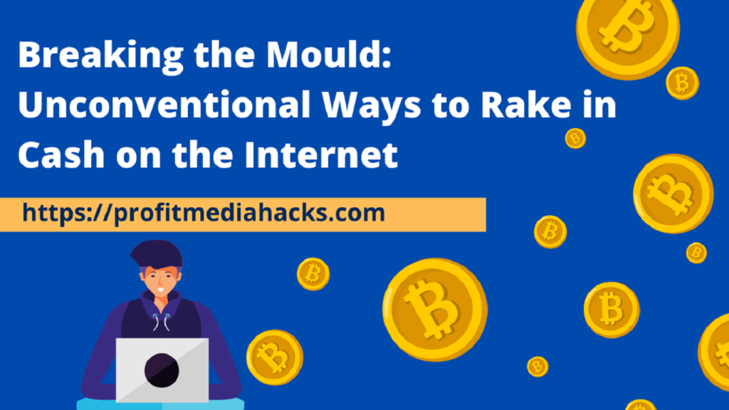 Breaking the Mould: Unconventional Ways to Rake in Cash on the Internet
