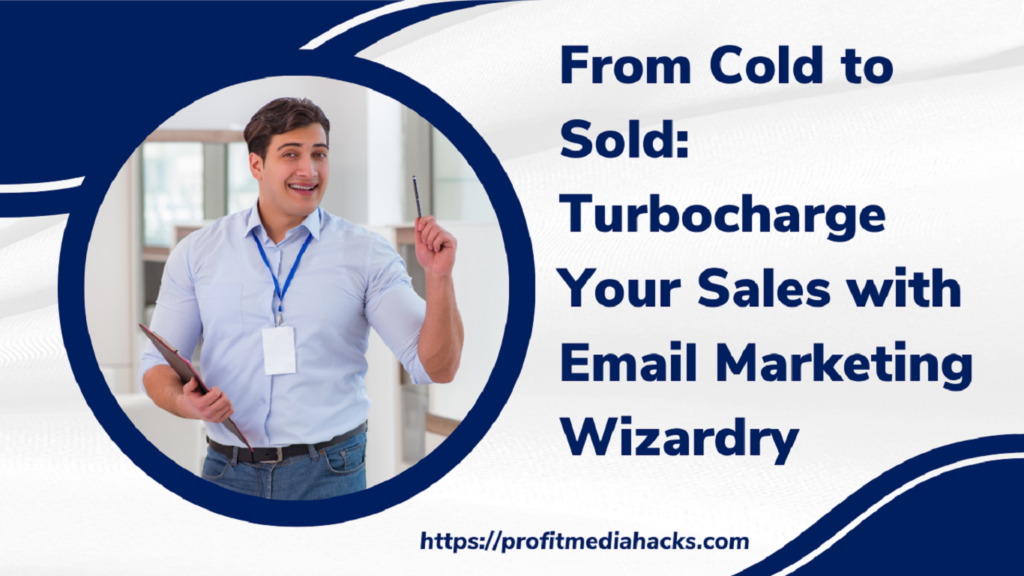 From Cold to Sold: Turbocharge Your Sales with Email Marketing Wizardry
