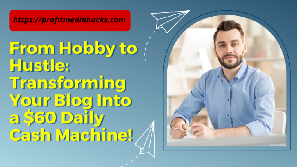 From Hobby to Hustle: Transforming Your Blog Into a $60 Daily Cash Machine!
