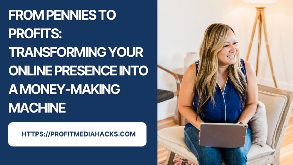 From Pennies to Profits: Transforming Your Online Presence into a Money-Making Machine