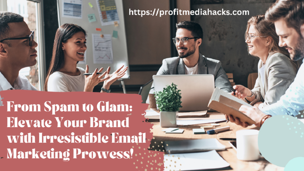 From Spam to Glam: Elevate Your Brand with Irresistible Email Marketing Prowess!