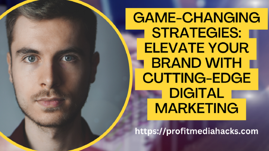 Game-Changing Strategies: Elevate Your Brand with Cutting-Edge Digital Marketing