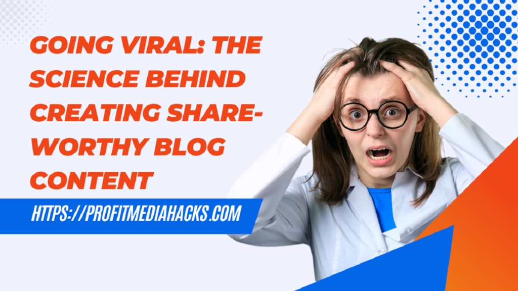 Going Viral: The Science Behind Creating Share-Worthy Blog Content
