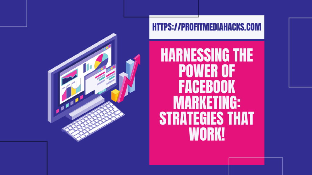 Harnessing the Power of Facebook Marketing: Strategies That Work!