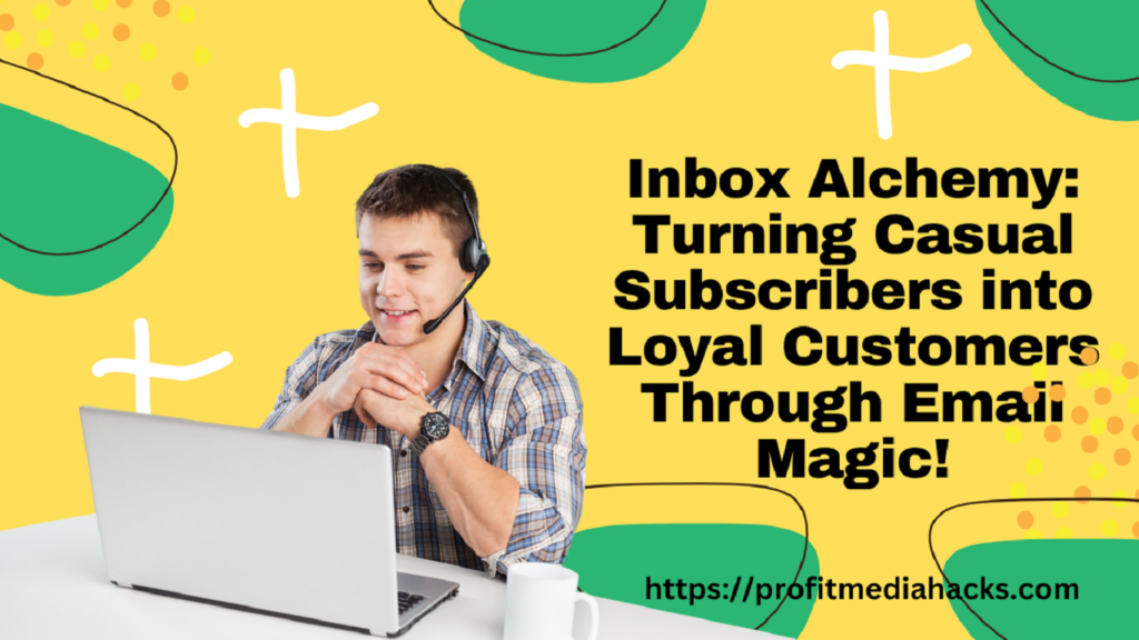 Inbox Alchemy: Turning Casual Subscribers into Loyal Customers Through Email Magic!