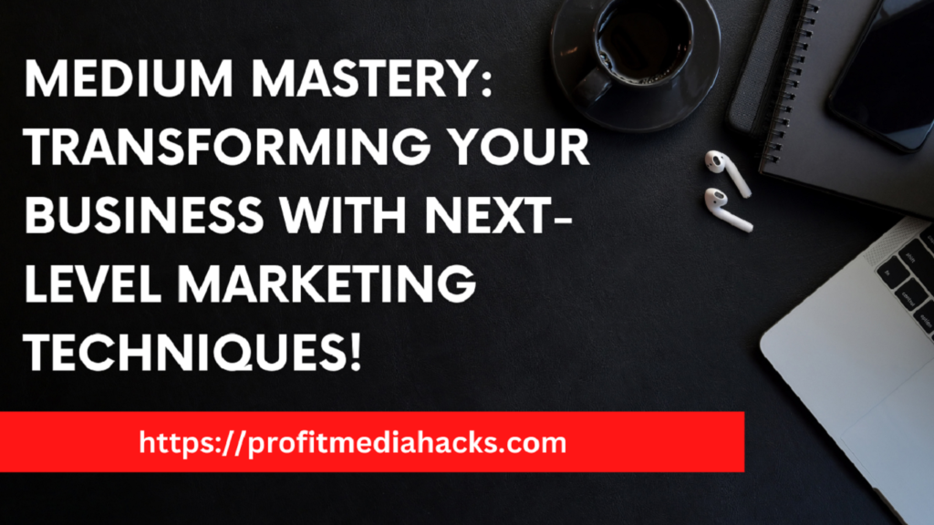 Medium Mastery: Transforming Your Business with Next-Level Marketing Techniques!