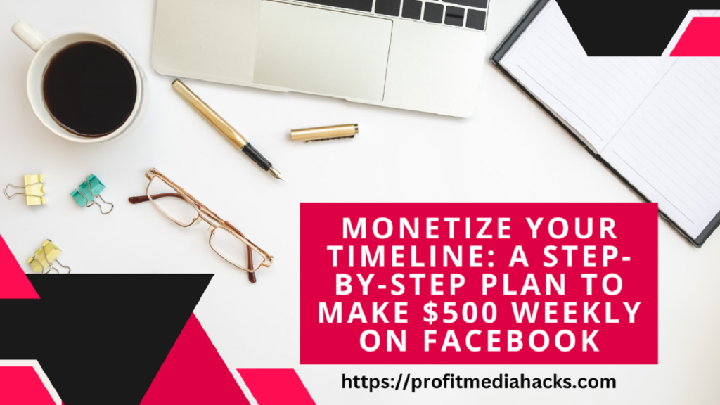 Monetize Your Timeline: A Step-by-Step Plan to Make $500 Weekly on Facebook