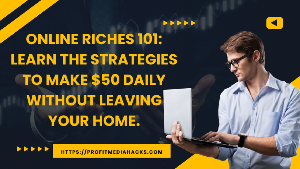 Online Riches 101: Learn the Strategies to Make $50 Daily Without Leaving Your Home.