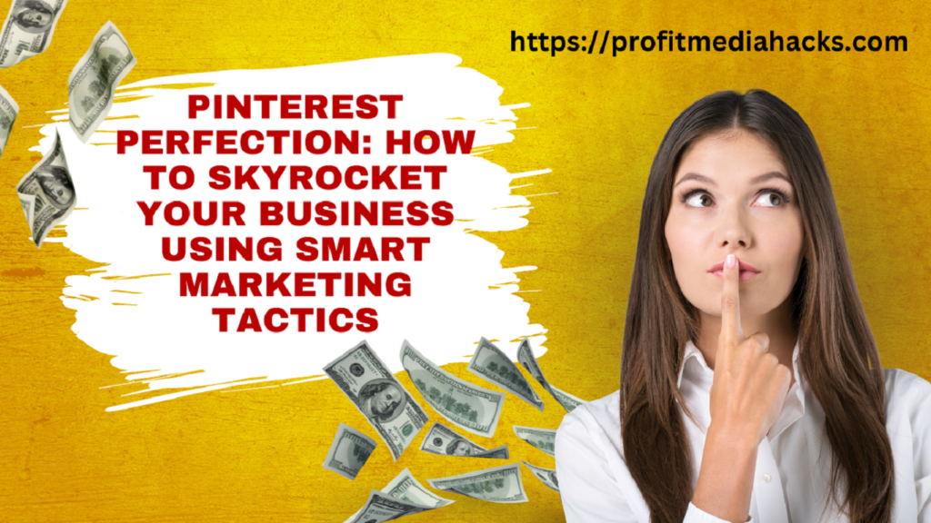 Pinterest Perfection: How to Skyrocket Your Business Using Smart Marketing Tactics