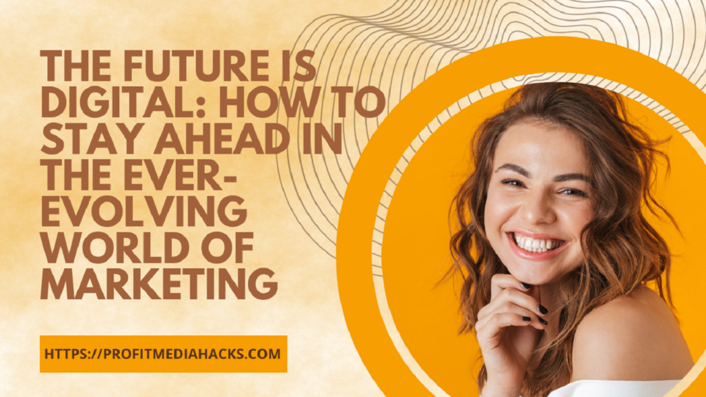 The Future is Digital: How to Stay Ahead in the Ever-Evolving World of Marketing