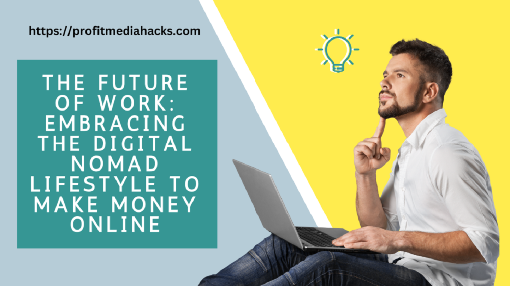 The Future of Work: Embracing the Digital Nomad Lifestyle to Make Money Online
