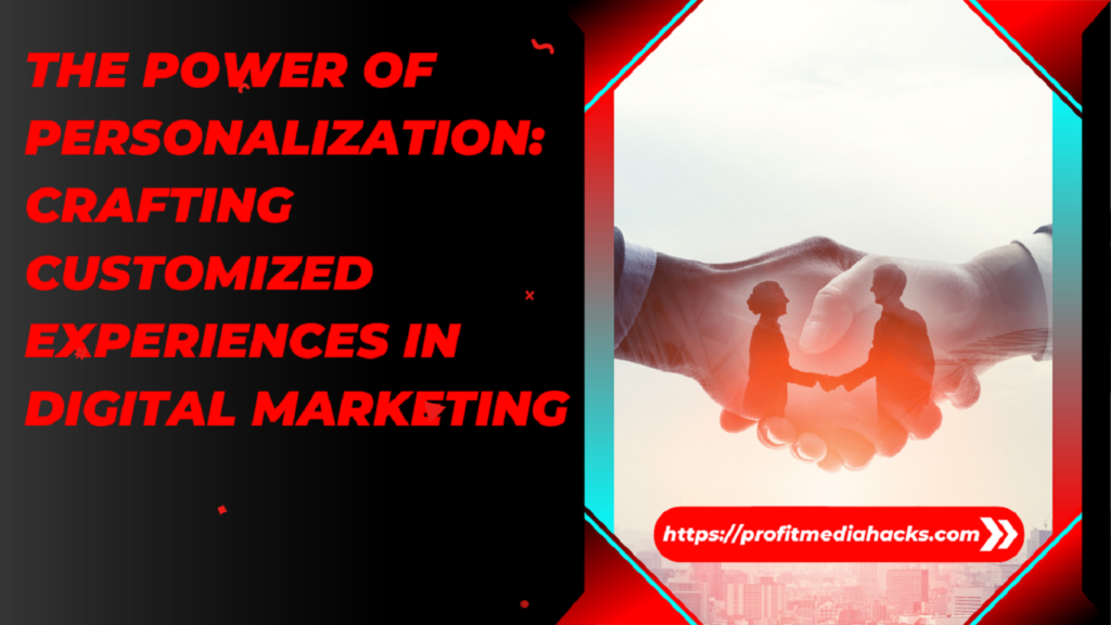 The Power of Personalization: Crafting Customized Experiences in Digital Marketing