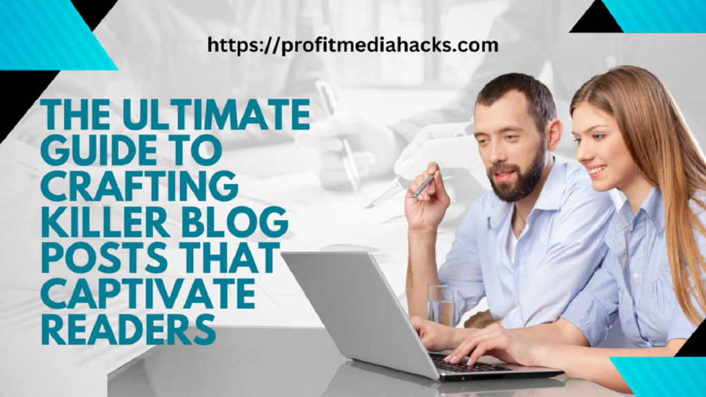 The Ultimate Guide to Crafting Killer Blog Posts That Captivate Readers