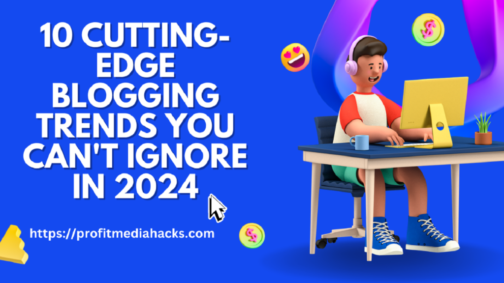 10 Cutting-Edge Blogging Trends You Can't Ignore in 2024