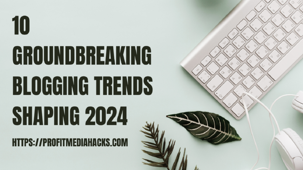 10 Groundbreaking Blogging Trends Shaping 2024