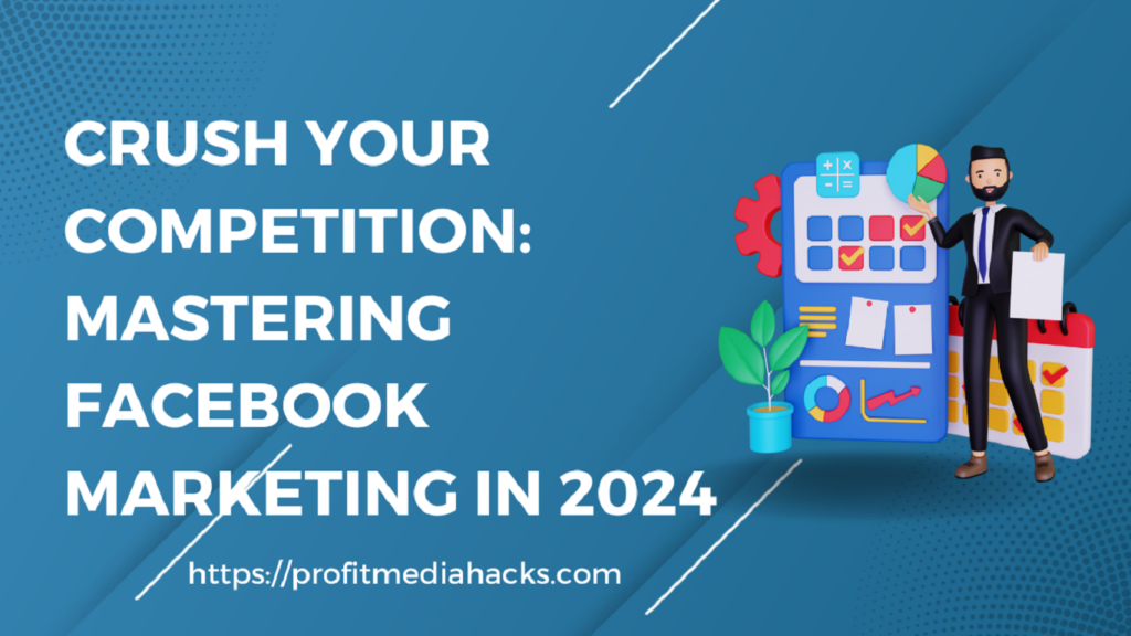Crush Your Competition: Mastering Facebook Marketing in 2024