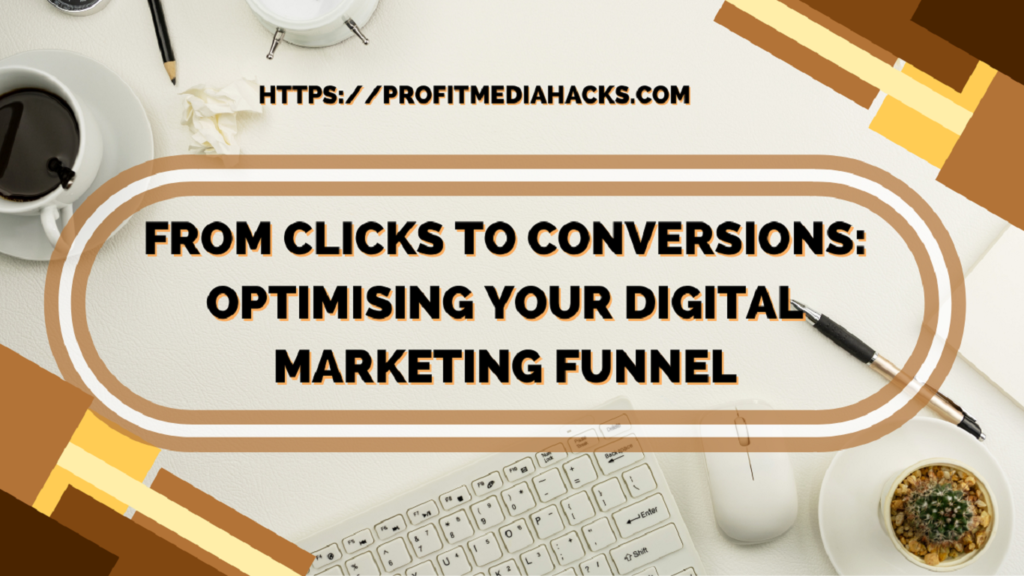 From Clicks to Conversions: Optimising Your Digital Marketing Funnel