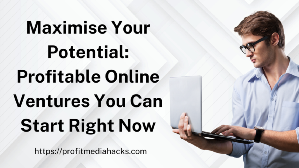 Maximise Your Potential: Profitable Online Ventures You Can Start Right Now