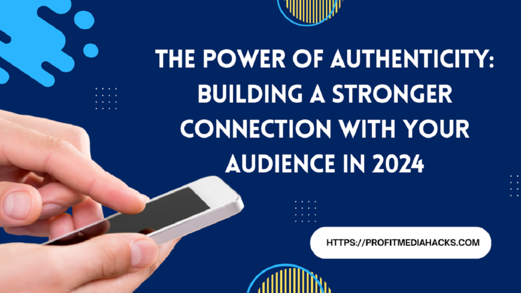 The Power of Authenticity: Building a Stronger Connection with Your Audience in 2024