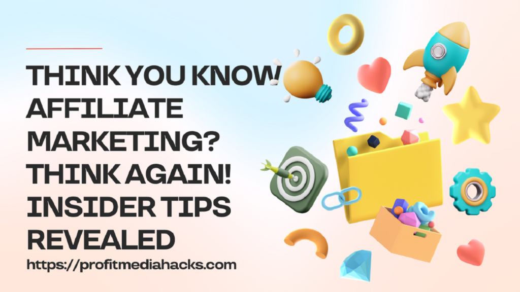 Think You Know Affiliate Marketing? Think Again! Insider Tips Revealed
