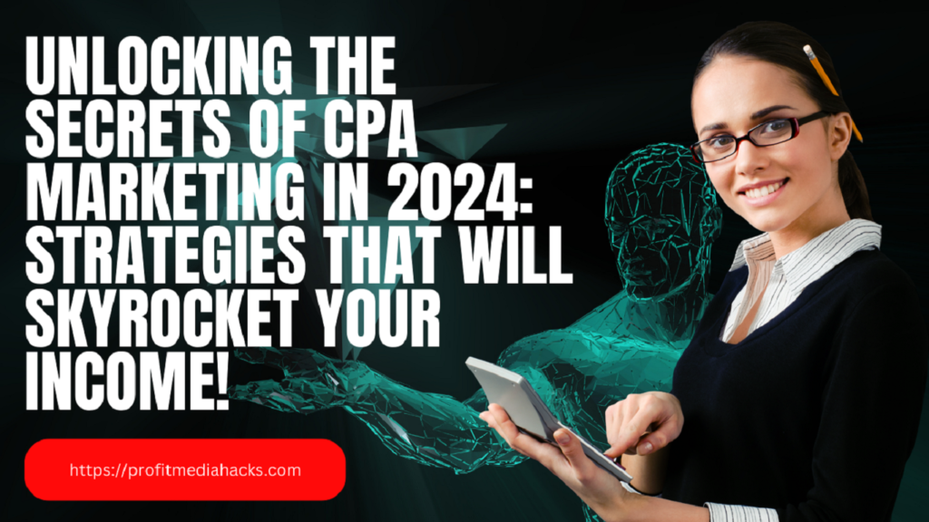 Unlocking the Secrets of CPA Marketing in 2024: Strategies That Will Skyrocket Your Income!
