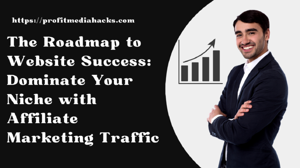 The Roadmap to Website Success: Dominate Your Niche with Affiliate Marketing Traffic