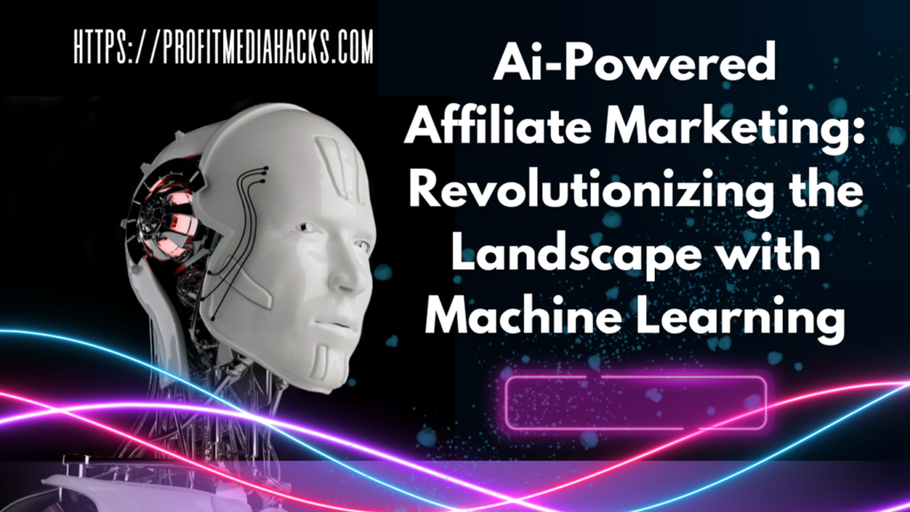 Ai-Powered Affiliate Marketing: Revolutionizing the Landscape with Machine Learning